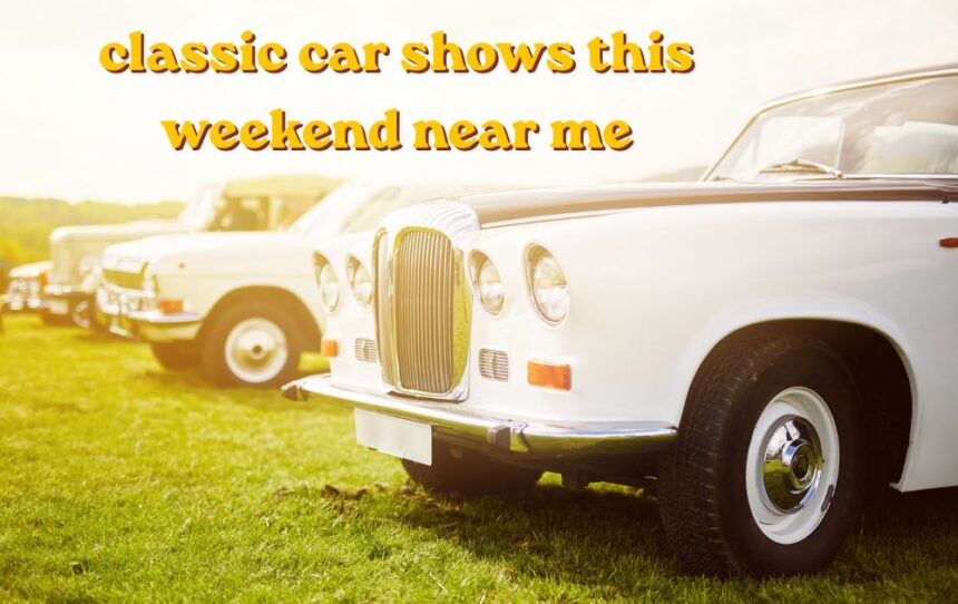 classic car shows this weekend near me vintage vehicles display